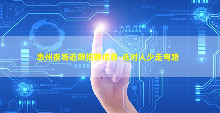 惠州夜场近期招聘信息-选对人少走弯路